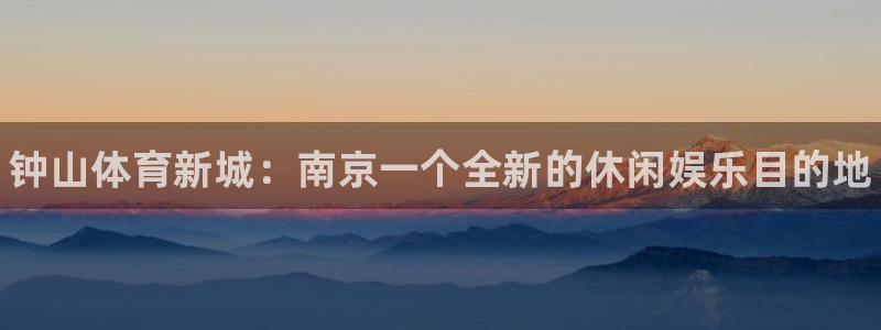 MK体育官方平台体育：钟山体育新城：南京一个全新的休