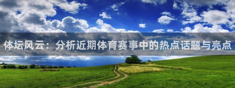 MK体育官网下载招商电话地址是多少：体坛风云：分析近期体育赛