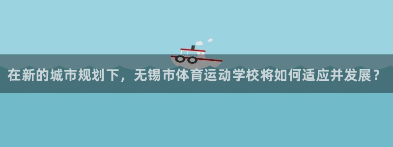 MK体育官方平台体育：在新的城市规划下，无锡市体育运动学校将