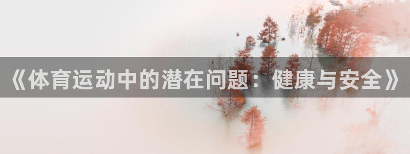 MK体育官网下载软件：《体育运动中的潜在问题：健康与