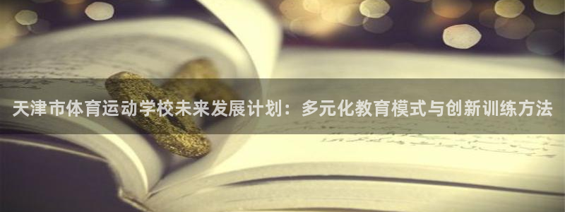 MK体育官网下载平台假的吗是真的吗吗：天津市体育运动学校未来
