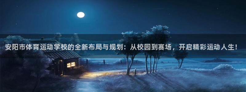 MK体育官网下载平台假的吗是真的吗：安阳市体育运动学校的全新