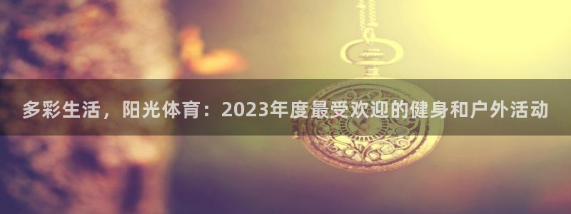 MK体育官方正版app娱乐40996：多彩生活，阳光体育：2