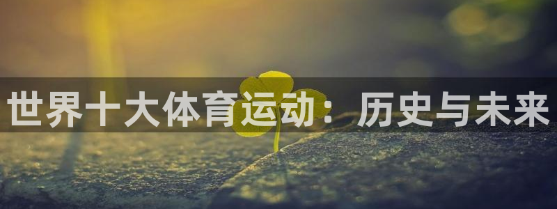 MK体育官网下载娱乐：世界十大体育运动：历史与未来