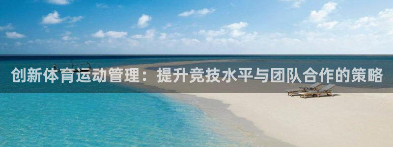 MK体育官方正版app娱乐：创新体育运动管理：提升竞