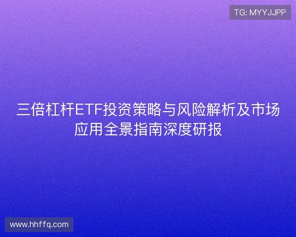 三倍杠杆ETF投资策略与风险解析及市场应用全景指南深度研报 三倍杠杆ETF投资策略与风险解析及市场应用全景指南深度研报
